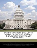 Defense Inventory: Dod Could Improve Total Asset Visibility Initiative With Results Act Framework edito da Bibliogov