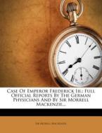 Case of Emperor Frederick III.: Full Official Reports by the German Physicians and by Sir Morrell MacKenzie... di Morell MacKenzie, Sir Morell MacKenzie edito da Nabu Press