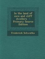 In the Land of Cave and Cliff Dwellers di Frederick Schwatka edito da Nabu Press