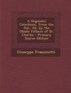 A Dogmatic Catechism, from the Ital., Ed. by the Oblate Fathers of St. Charles di Giuseppe Frassinetti edito da Nabu Press