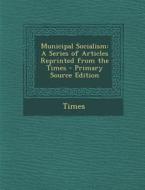 Municipal Socialism: A Series of Articles Reprinted from the Times di Times edito da Nabu Press
