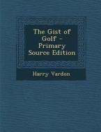 The Gist of Golf di Harry Vardon edito da Nabu Press