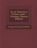 In an Unknown Prison Land - Primary Source Edition di George Chetwynd Griffith edito da Nabu Press