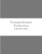 Compassionate Extinction di John Francis Callahan edito da Lulu.com