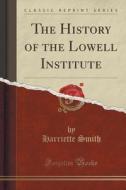 The History Of The Lowell Institute (classic Reprint) di Harriette Smith edito da Forgotten Books