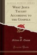What Jesus Taught According To The Gospels (classic Reprint) di Milton G Evans edito da Forgotten Books