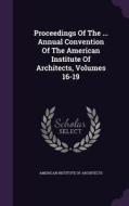 Proceedings Of The ... Annual Convention Of The American Institute Of Architects, Volumes 16-19 edito da Palala Press