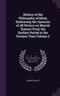 History Of The Philosophy Of Mind, Embracing The Opinions Of All Writers On Mental Science From The Earliest Period To The Present Time Volume 2 di Robert Blakey edito da Palala Press