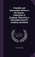 Friendly And Seasonable Advice To The Roman-catholicks Of England, Offered By A Charitable Hand [t. Comber]. [another] di Thomas Comber edito da Palala Press