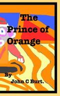 The Prince of Orange. di John C Burt. edito da Blurb