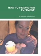 HOW TO #TAOFU FOR EVERYONE di Angela Smith edito da Lulu.com