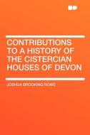 Contributions to a History of the Cistercian Houses of Devon di Joshua Brooking Rowe edito da HardPress Publishing
