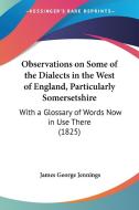 Observations On Some Of The Dialects In The West Of England, Particularly Somersetshire di James Jennings edito da Kessinger Publishing Co