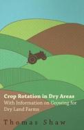Crop Rotation in Dry Areas - With Information on Growing for Dry Land Farms di Thomas Shaw edito da Read Books