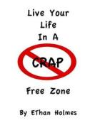 Live Your Life in a Crap Free Zone di Ethan Holmes edito da Createspace Independent Publishing Platform