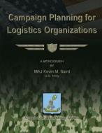 Campaign Planning for Logistics Organizations di Maj Kevin M. Baird edito da Createspace