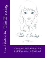 The Blessing: A Fairy Tale about Healing Grief di Anora Sutherland edito da Createspace