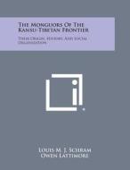 The Monguors of the Kansu-Tibetan Frontier: Their Origin, History, and Social Organization di Louis M. J. Schram, Owen Lattimore edito da Literary Licensing, LLC