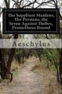 The Suppliant Maidens, the Persians, the Seven Against Thebes, Prometheus Bound di Aeschylus edito da Createspace