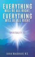 Everything Will Be All Right, Everything Will Be All Right: Spirituality 101 di M. S. Annie MacDonald edito da MILL CITY PR