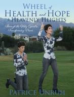 Wheel of Health and Hope to Heavenly Heights: Through the Holy Spirit's Transforming Power di Patrice Unruh edito da XULON PR