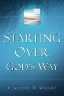Starting Over God's Way di Clarence W. Walker edito da XULON PR