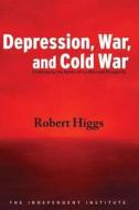 Depression, War, and Cold War: Challenging the Myths of Conflict and Prosperity di Robert Higgs edito da INDEPENDENT INST