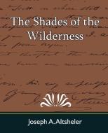 The Shades of the Wilderness di A. Altsheler Joseph a. Altsheler, Joseph A. Altsheler edito da Book Jungle