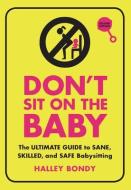 Don't Sit on the Baby!, 2nd Edition: The Ultimate Guide to Sane, Skilled, and Safe Babysitting di Halley Bondy edito da ZEST BOOKS