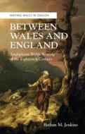 Between Wales and England: Anglophone Welsh Writing of the Eighteenth Century di Bethan M. Jenkins edito da UNIV OF WALES PR