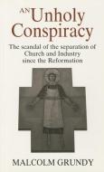 Unholy Conspiracy: Scandal of the Separation of Church and Industry Since the Reformation di Malcolm Grundy edito da CANTERBURY PR NORWICH