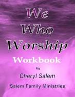 We Who Worship Workbook di Cheryl Salem edito da Salem Family Ministries