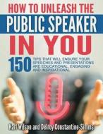 "How To Unleash The Public Speaker In You di Karl Wilson, Delroy Constantine-Simms edito da Think Doctor Publications