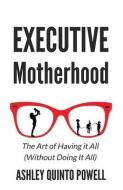Executive Motherhood di Quinto Powell Ashley Quinto Powell edito da Networlding Publishing