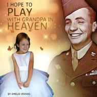 I Hope to Play with Grandpa in Heaven di Amelia Vranas edito da Createspace Independent Publishing Platform