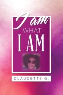 I Am What I Am di G. Claudette G. edito da Balboa Press