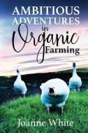 AMBITIOUS ADVENTURES IN ORGANIC FARMING di JOANNE WHITE edito da LIGHTNING SOURCE UK LTD