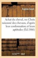 Achat Du Cheval, Ou Choix Raisonnï¿½ Des Chevaux, d'Aprï¿½s Leur Conformation Et Leurs Apt di Gayot-E edito da Hachette Livre - Bnf