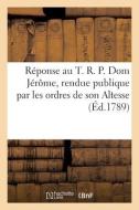 Reponse Au T. R. P. Dom Jerome, Rendue Publique Par Les Ordres De Son Altesse di COLLECTIF edito da Hachette Livre - BNF