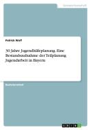 30 Jahre Jugendhilfeplanung. Eine Bestandsaufnahme der Teilplanung Jugendarbeit in Bayern di Patrick Wolf edito da GRIN Verlag