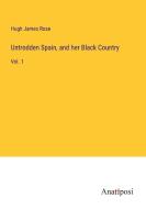 Untrodden Spain, and her Black Country di Hugh James Rose edito da Anatiposi Verlag