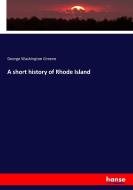 A short history of Rhode Island di George Washington Greene edito da hansebooks