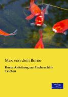 Kurze Anleitung zur Fischzucht in Teichen di Max von dem Borne edito da Verlag der Wissenschaften