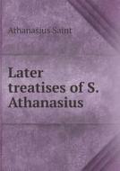 Later Treatises Of S. Athanasius di Athanasius Saint edito da Book On Demand Ltd.