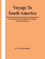 Voyage To South America, Performed By Order Of The American Government In The Years 1817 And 1818, In The Frigate Congress (Volume I) di M. Brackenridge H. M. Brackenridge edito da Alpha Editions