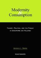 Modernity And Consumption: Theory, Politics, And The Public In Singapore And Malaysia di Antonio L. Rappa edito da World Scientific Publishing Co Pte Ltd