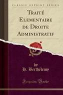 Traité Élémentaire de Droite Administratif (Classic Reprint) di H. Berthelemy edito da Forgotten Books