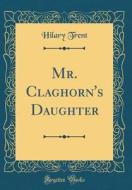 Mr. Claghorn's Daughter (Classic Reprint) di Hilary Trent edito da Forgotten Books