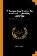 A Rudimentary Treatise On Land And Engineering Surveying di Thomas Baker edito da Franklin Classics