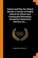 Games And Play For School Morale; A Course Of Graded Games For School And Community Recreation, Issued By Community Service, Inc. .. edito da Franklin Classics Trade Press